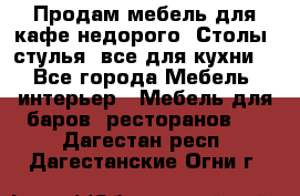 Продам мебель для кафе недорого. Столы, стулья, все для кухни. - Все города Мебель, интерьер » Мебель для баров, ресторанов   . Дагестан респ.,Дагестанские Огни г.